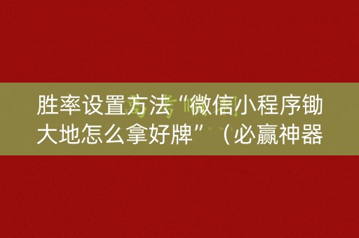 胜率设置方法“微信小程序锄大地怎么拿好牌”（必赢神器免费安装)