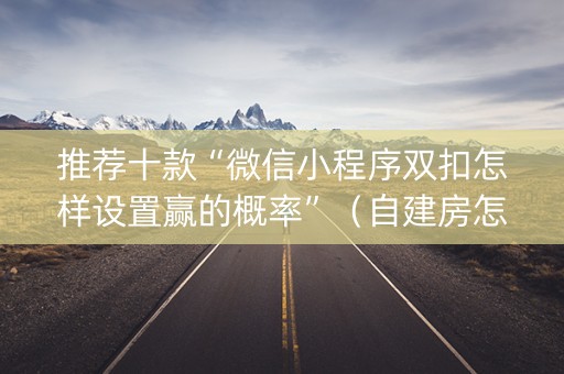 推荐十款“微信小程序双扣怎样设置赢的概率”（自建房怎么赢)