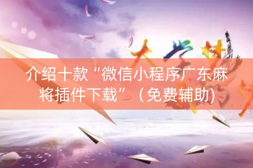 介绍十款“微信小程序广东麻将插件下载”（免费辅助)