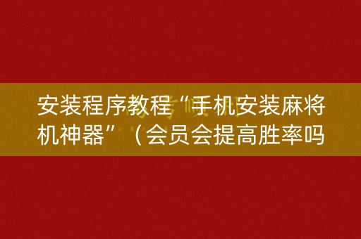 安装程序教程“手机安装麻将机神器”（会员会提高胜率吗)