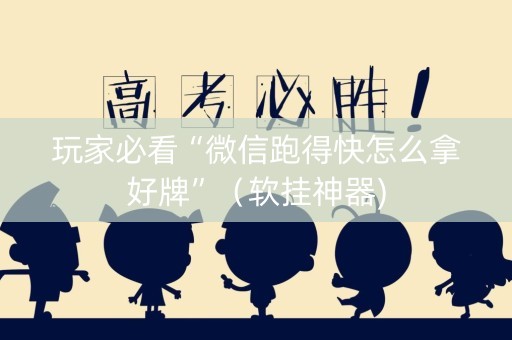 玩家必看“微信跑得快怎么拿好牌”（软挂神器)