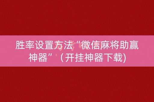 胜率设置方法“微信麻将助赢神器”（开挂神器下载)