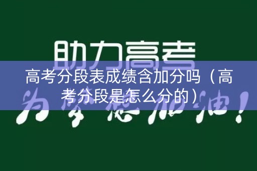 高考分段表成绩含加分吗（高考分段是怎么分的）