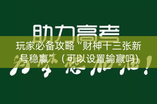 玩家必备攻略“财神十三张新号稳赢”（可以设置输赢吗)