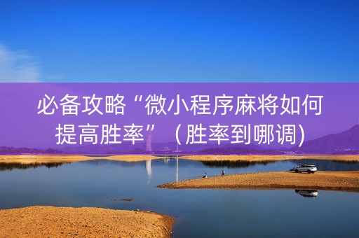 必备攻略“微小程序麻将如何提高胜率”（胜率到哪调)