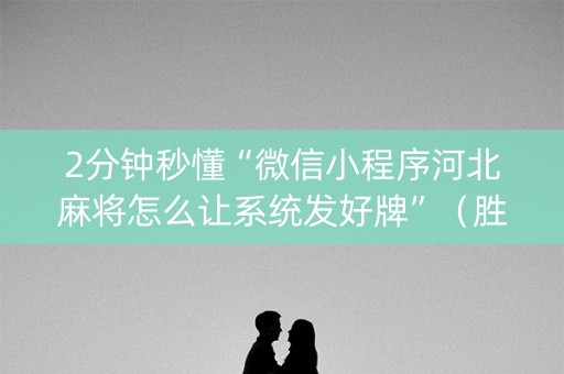 2分钟秒懂“微信小程序河北麻将怎么让系统发好牌”（胜率到哪调)