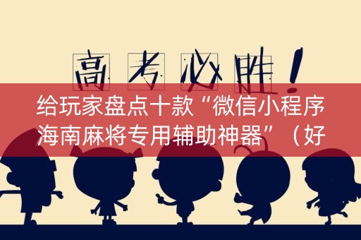 给玩家盘点十款“微信小程序海南麻将专用辅助神器”（好友房怎么才能赢)