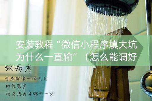 安装教程“微信小程序填大坑为什么一直输”（怎么能调好牌)