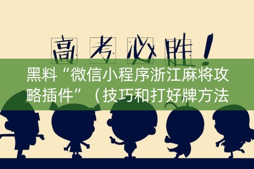 黑料“微信小程序浙江麻将攻略插件”（技巧和打好牌方法)