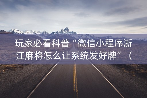 玩家必看科普“微信小程序浙江麻将怎么让系统发好牌”（外辅工具)