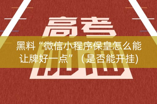 黑料“微信小程序保皇怎么能让牌好一点”（是否能开挂)