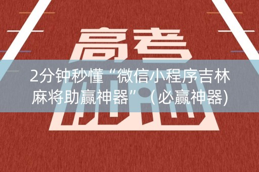 2分钟秒懂“微信小程序吉林麻将助赢神器”（必赢神器)