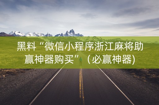 黑料“微信小程序浙江麻将助赢神器购买”（必赢神器)