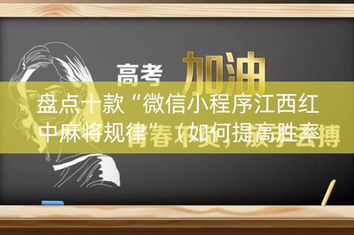 盘点十款“微信小程序江西红中麻将规律”（如何提高胜率)