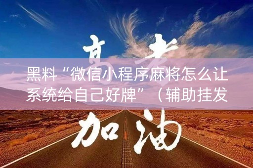 黑料“微信小程序麻将怎么让系统给自己好牌”（辅助挂发牌规律)