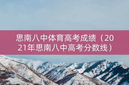 思南八中体育高考成绩（2021年思南八中高考分数线）