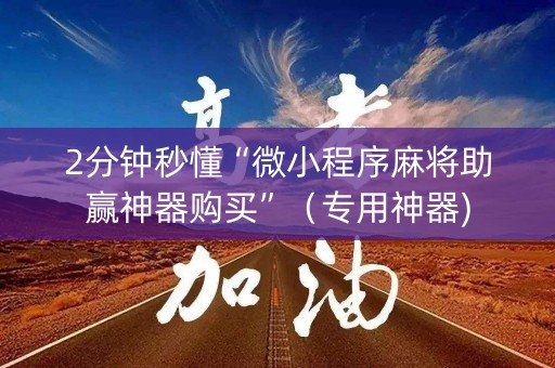2分钟秒懂“微小程序麻将助赢神器购买”（专用神器)