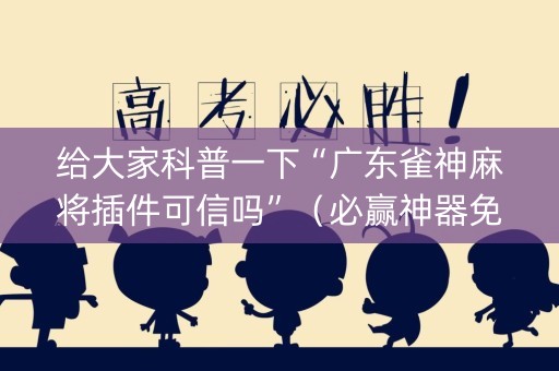 给大家科普一下“广东雀神麻将插件可信吗”（必赢神器免费安装)
