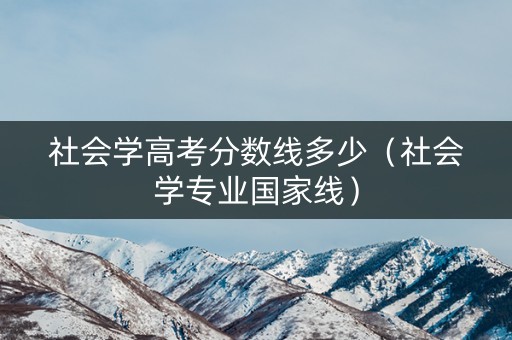 社会学高考分数线多少（社会学专业国家线）