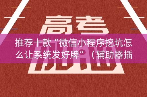 推荐十款“微信小程序挖坑怎么让系统发好牌”（辅助器插件)