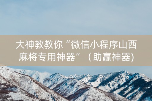 大神教教你“微信小程序山西麻将专用神器”（助赢神器)