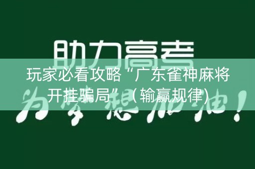 玩家必看攻略“广东雀神麻将开挂骗局”（输赢规律)