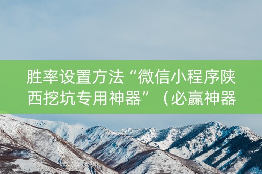 胜率设置方法“微信小程序陕西挖坑专用神器”（必赢神器免费安装)