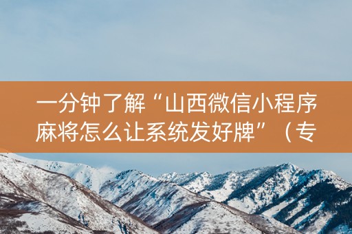 一分钟了解“山西微信小程序麻将怎么让系统发好牌”（专用神器下载)