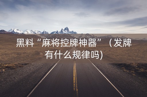 黑料“麻将控牌神器”（发牌有什么规律吗)