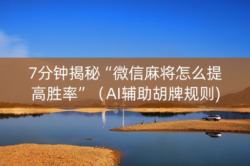 7分钟揭秘“微信麻将怎么提高胜率”（AI辅助胡牌规则)