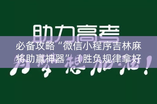 必备攻略“微信小程序吉林麻将助赢神器”（胜负规律拿好牌)