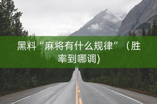 黑料“麻将有什么规律”（胜率到哪调)