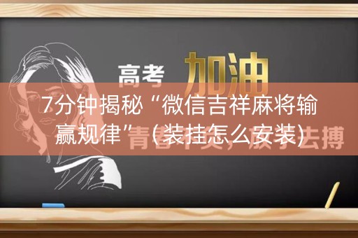 7分钟揭秘“微信吉祥麻将输赢规律”（装挂怎么安装)