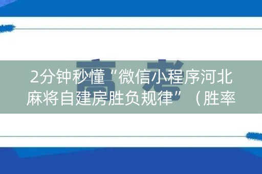 2分钟秒懂“微信小程序河北麻将自建房胜负规律”（胜率到哪调)