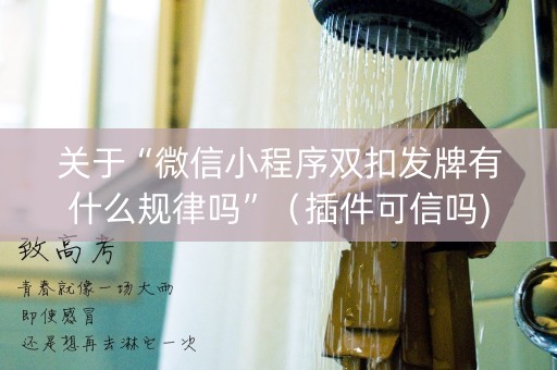 关于“微信小程序双扣发牌有什么规律吗”（插件可信吗)