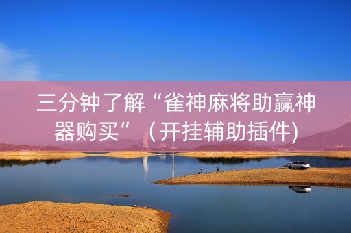 三分钟了解“雀神麻将助赢神器购买”（开挂辅助插件)