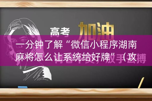 一分钟了解“微信小程序湖南麻将怎么让系统给好牌”（攻略插件)