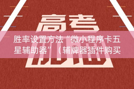 胜率设置方法“微小程序卡五星辅助器”（辅牌器插件购买)