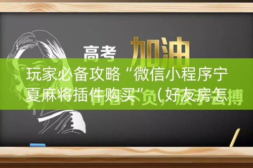 玩家必备攻略“微信小程序宁夏麻将插件购买”（好友房怎么才能赢)