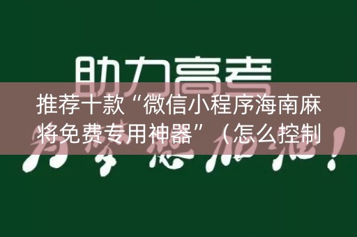 推荐十款“微信小程序海南麻将免费专用神器”（怎么控制输赢)