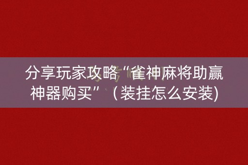 分享玩家攻略“雀神麻将助赢神器购买”（装挂怎么安装)