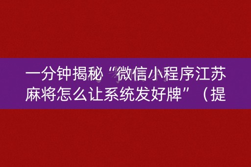 一分钟揭秘“微信小程序江苏麻将怎么让系统发好牌”（提高胜率软件)