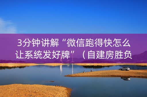 3分钟讲解“微信跑得快怎么让系统发好牌”（自建房胜负规律)