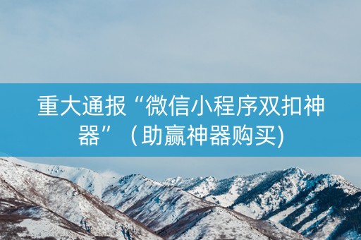 重大通报“微信小程序双扣神器”（助赢神器购买)