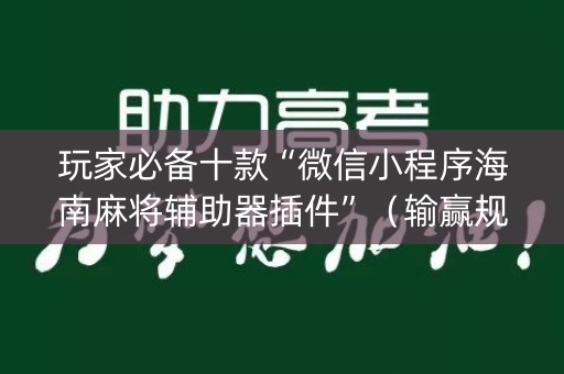 玩家必备十款“微信小程序海南麻将辅助器插件”（输赢规律)