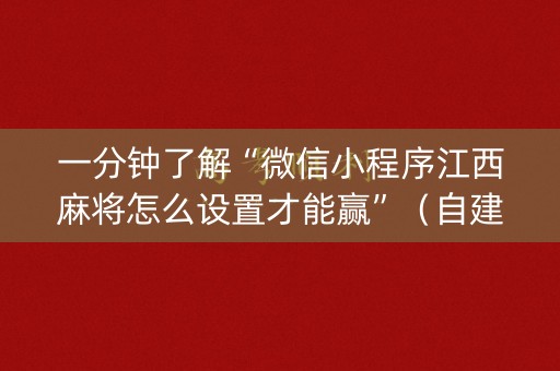 一分钟了解“微信小程序江西麻将怎么设置才能赢”（自建房怎么赢)
