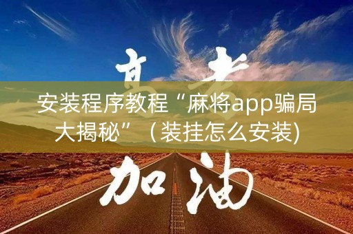 安装程序教程“麻将app骗局大揭秘”（装挂怎么安装)