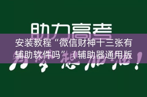 安装教程“微信财神十三张有辅助软件吗”（辅助器通用版)