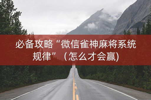 必备攻略“微信雀神麻将系统规律”（怎么才会赢)