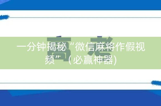 一分钟揭秘“微信麻将作假视频”（必赢神器)